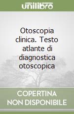 Otoscopia clinica. Testo atlante di diagnostica otoscopica