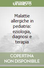 Malattie allergiche in pediatria: eziologia, diagnosi e terapia libro
