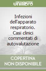 Infezioni dell'apparato respiratorio. Casi clinici commentati di autovalutazione libro