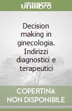Decision making in ginecologia. Indirizzi diagnostici e terapeutici libro