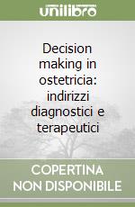 Decision making in ostetricia: indirizzi diagnostici e terapeutici libro