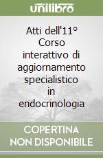 Atti dell'11° Corso interattivo di aggiornamento specialistico in endocrinologia libro