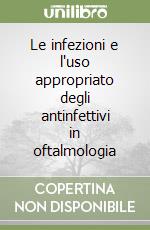 Le infezioni e l'uso appropriato degli antinfettivi in oftalmologia libro