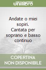 Andate o miei sopiri. Cantata per soprano e basso continuo (1) libro