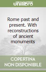 Rome past and present. With reconstructions of ancient monuments libro