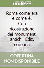 Roma come era e come è. Con ricostruzione dei monumenti antichi. Ediz. coreana libro