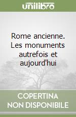 Rome ancienne. Les monuments autrefois et aujourd'hui libro