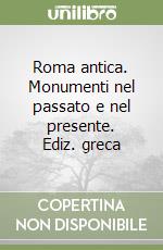 Roma antica. Monumenti nel passato e nel presente. Ediz. greca libro