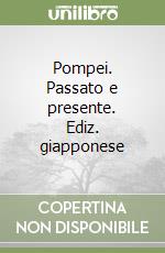 Pompei. Passato e presente. Ediz. giapponese libro