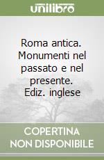 Roma antica. Monumenti nel passato e nel presente. Ediz. inglese libro