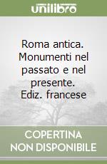 Roma antica. Monumenti nel passato e nel presente. Ediz. francese libro