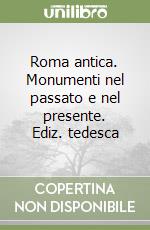 Roma antica. Monumenti nel passato e nel presente. Ediz. tedesca libro