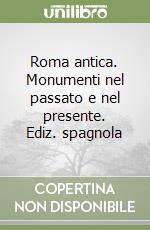 Roma antica. Monumenti nel passato e nel presente. Ediz. spagnola libro