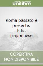 Roma passato e presente. Ediz. giapponese libro