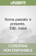 Roma passato e presente. Ediz. russa libro