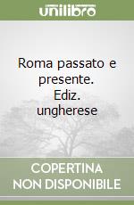 Roma passato e presente. Ediz. ungherese