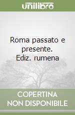 Roma passato e presente. Ediz. rumena libro