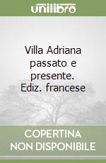 Villa Adriana passato e presente. Ediz. francese libro