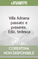 Villa Adriana passato e presente. Ediz. tedesca libro