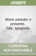 Atene passato e presente. Ediz. spagnola libro