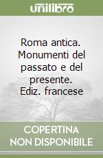 Roma antica. Monumenti del passato e del presente. Ediz. francese libro