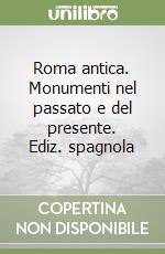 Roma antica. Monumenti nel passato e del presente. Ediz. spagnola libro