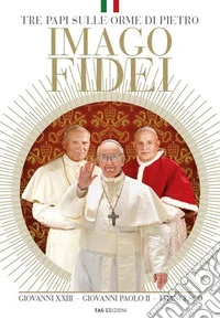 Imago fidei. Tre papi sulle orme di Pietro libro