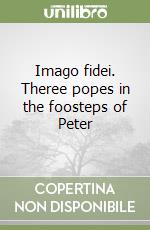 Imago fidei. Theree popes in the foosteps of Peter libro