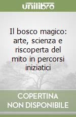 Il bosco magico: arte, scienza e riscoperta del mito in percorsi iniziatici libro