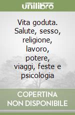 Vita goduta. Salute, sesso, religione, lavoro, potere, viaggi, feste e psicologia