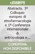 Abstracts. 3º Colloquio europeo di etnofarmacologia e 1ª Conferenza internazionale di antropologia e storia della salute e delle malattie libro