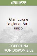 Gian Luigi e la gloria. Atto unico libro