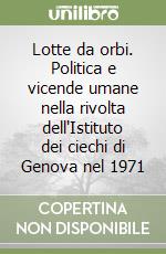 Lotte da orbi. Politica e vicende umane nella rivolta dell'Istituto dei ciechi di Genova nel 1971 libro