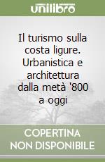 Il turismo sulla costa ligure. Urbanistica e architettura dalla metà '800 a oggi