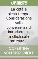 La città a pieno tempo. Considerazione sulla convenienza di introdurre usi multipli sulle strutture urbane libro