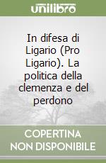 In difesa di Ligario (Pro Ligario). La politica della clemenza e del perdono