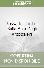 Bossa Riccardo - Sulla Baia Degli Arcobaleni libro