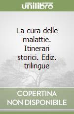 La cura delle malattie. Itinerari storici. Ediz. trilingue libro