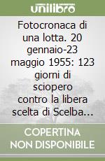 Fotocronaca di una lotta. 20 gennaio-23 maggio 1955: 123 giorni di sciopero contro la libera scelta di Scelba e Tambroni libro