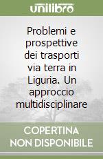 Problemi e prospettive dei trasporti via terra in Liguria. Un approccio multidisciplinare