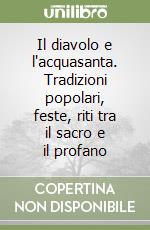 Il diavolo e l'acquasanta. Tradizioni popolari, feste, riti tra il sacro e il profano libro
