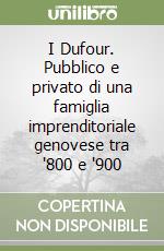 I Dufour. Pubblico e privato di una famiglia imprenditoriale genovese tra '800 e '900 libro
