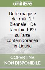 Delle magie e dei miti. 2ª Biennale «De fabula» 1999 sull'arte contemporanea in Liguria libro