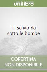 Ti scrivo da sotto le bombe libro