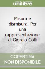 Misura e dismisura. Per una rappresentazione di Giorgio Colli libro
