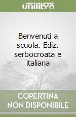 Benvenuti a scuola. Ediz. serbocroata e italiana libro
