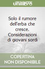 Solo il rumore dell'erba che cresce. Considerazioni di giovani sordi libro