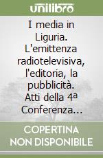 I media in Liguria. L'emittenza radiotelevisiva, l'editoria, la pubblicità. Atti della 4ª Conferenza regionale (1999) libro