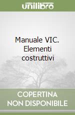 Manuale VIC. Elementi costruttivi libro