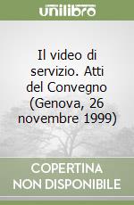 Il video di servizio. Atti del Convegno (Genova, 26 novembre 1999) libro